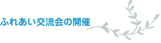 ふれあい交流会の開催 ふれあい交流会の開催